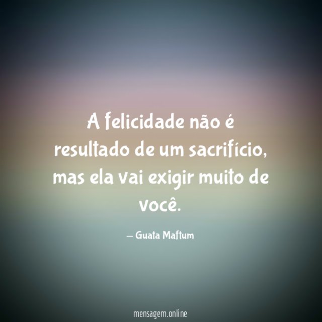A felicidade não é resultado de um sacrifício