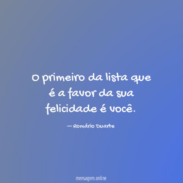 O primeiro da lista que é a favor da sua felicidade é você