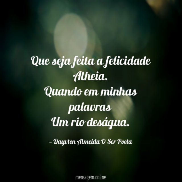 Que seja feita a felicidade
Alheia.