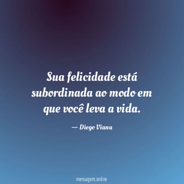 Sua felicidade está subordinada ao modo em que você leva a vida