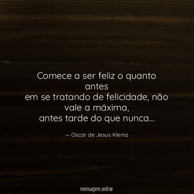 Comece a ser feliz o quanto antes em se tratando de felicidade