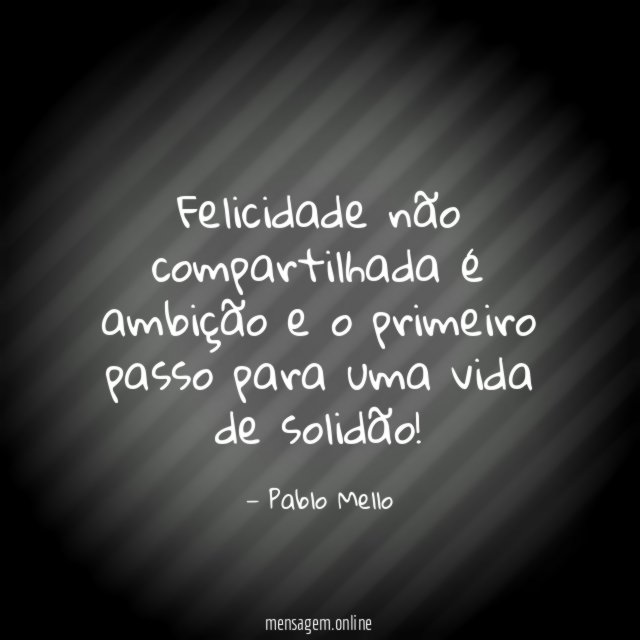 Felicidade não compartilhada é ambição e o primeiro