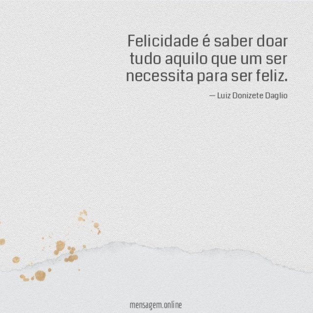 Felicidade é saber doar tudo aquilo que um ser necessita para ser feliz
