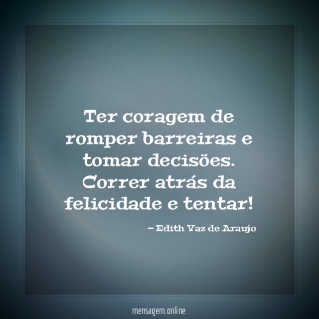Ter coragem de romper barreiras e tomar decisões