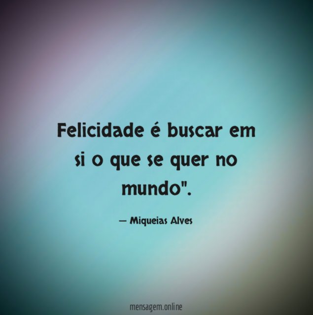 Felicidade é buscar em si o que se quer no mundo"