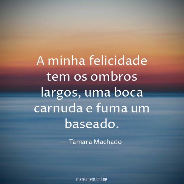 A minha felicidade tem os ombros largos