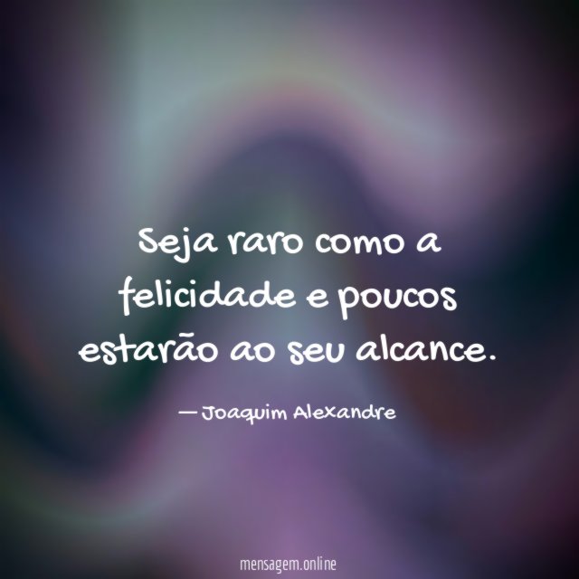 Seja raro como a felicidade e poucos estarão ao seu alcance