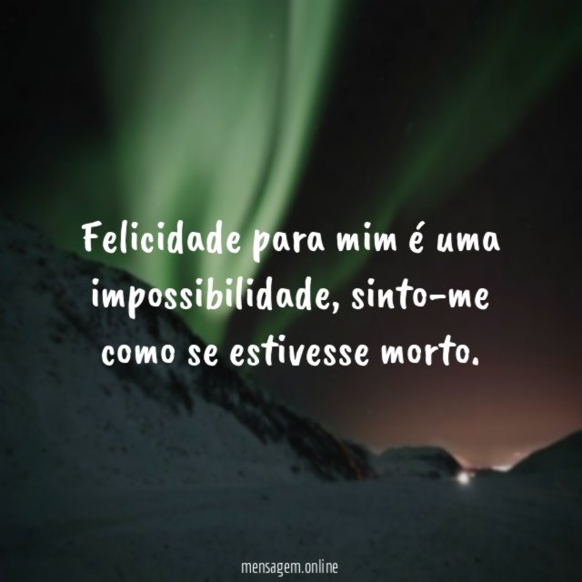 Felicidade para mim é uma impossibilidade
