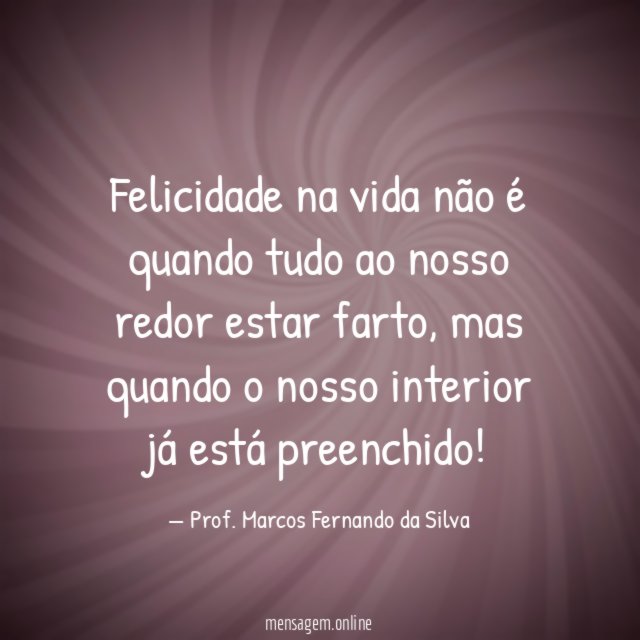 Felicidade na vida não é quando tudo ao nosso redor estar farto