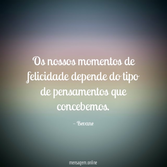 Os nossos momentos de felicidade depende do tipo de pensamentos que concebemos
