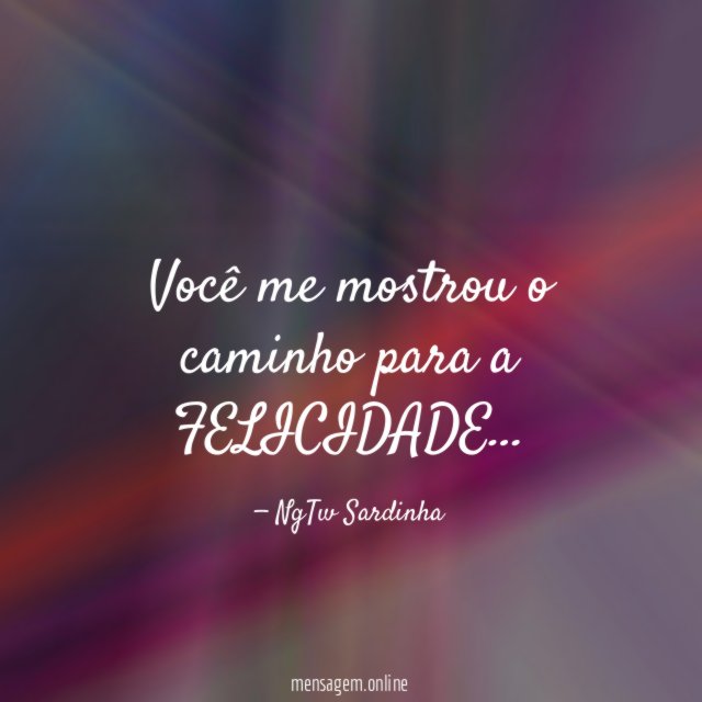 Você me mostrou o caminho para a FELICIDADE