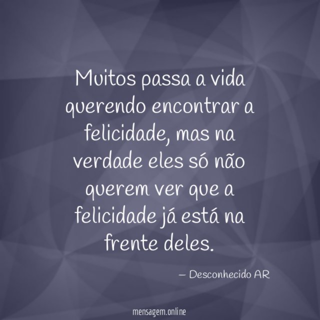 Muitos passa a vida querendo encontrar a felicidade