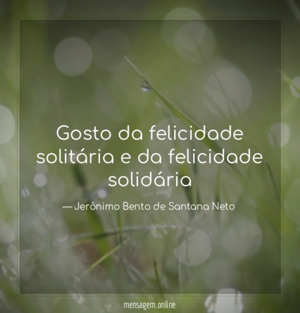 Gosto da felicidade solitária e da felicidade solidária