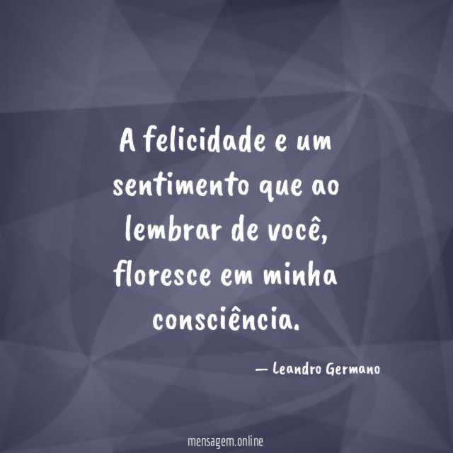 A felicidade e um sentimento que ao lembrar de você