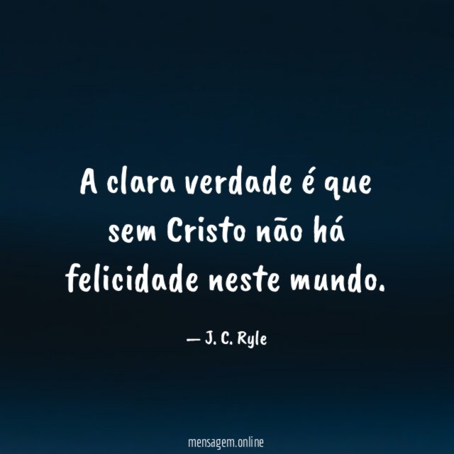 A clara verdade é que sem Cristo não há felicidade neste mundo