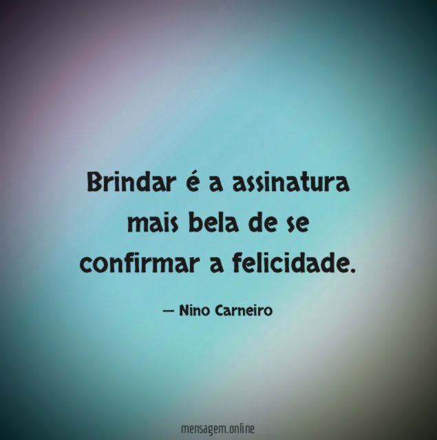 Brindar é a assinatura mais bela de se confirmar a felicidade