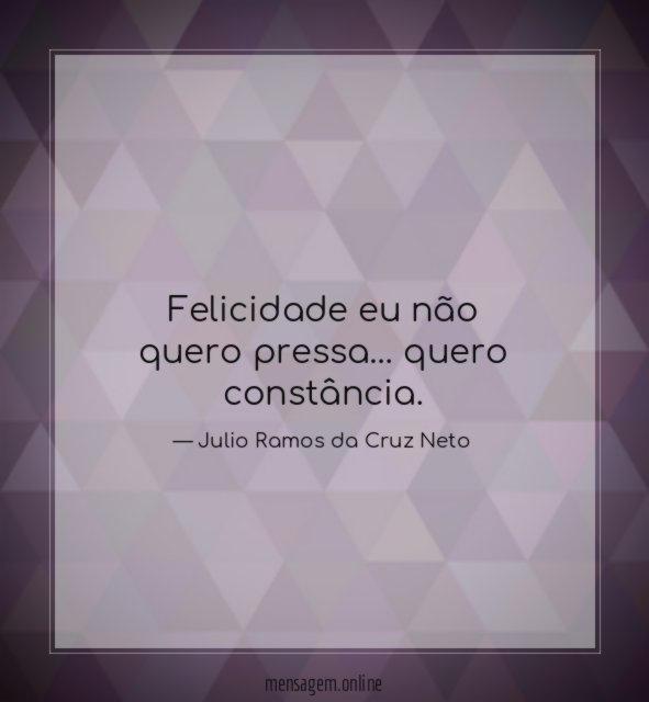 Felicidade eu não quero pressa