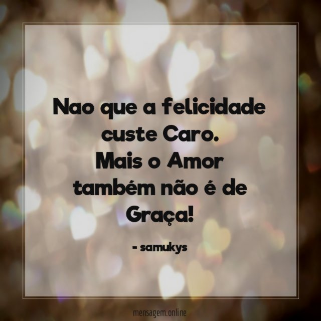 Nao que a felicidade custe Caro