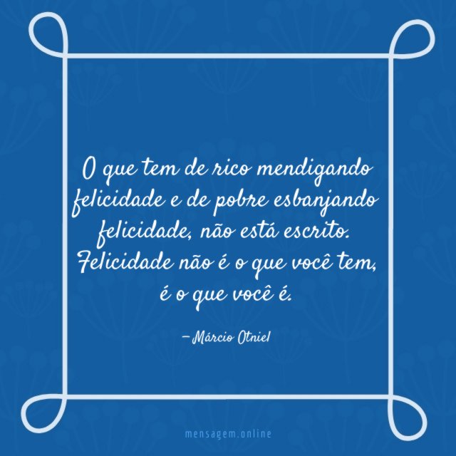 O que tem de rico mendigando felicidade e de pobre esbanjando felicidade