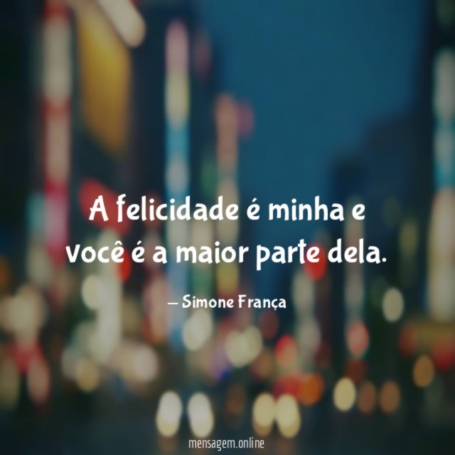 A felicidade é minha e você é a maior parte dela