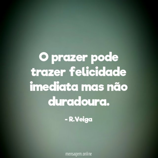 O prazer pode trazer felicidade imediata mas não duradoura