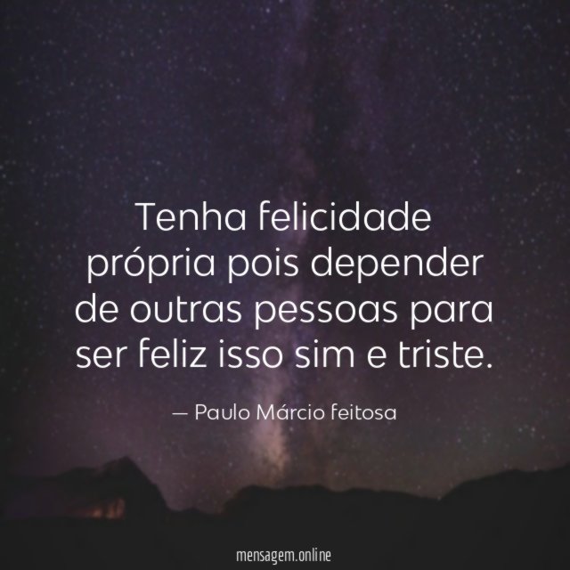 Tenha felicidade própria pois depender de outras pessoas