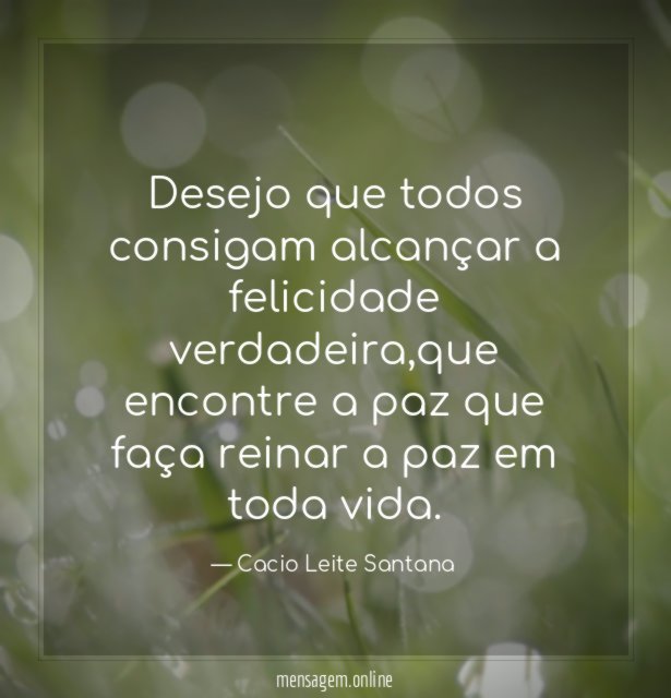 Desejo que todos consigam alcançar a felicidade verdadeira