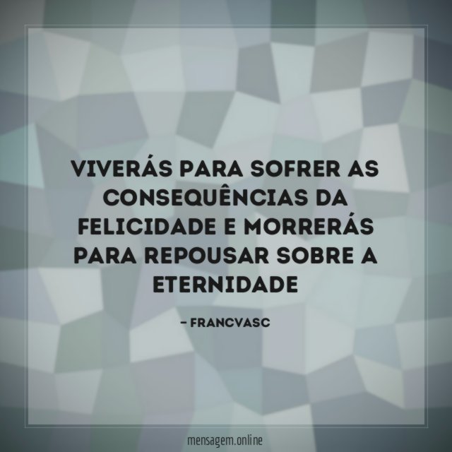 Viverás para sofrer as consequências da felicidade