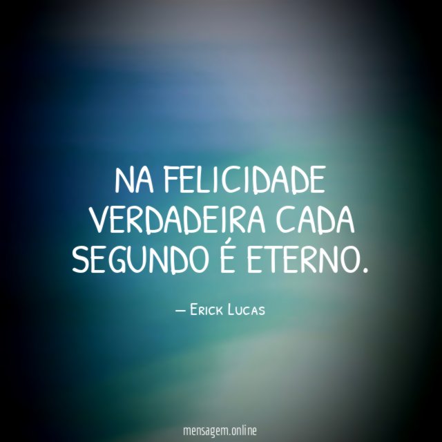 Na Felicidade Verdadeira cada Segundo é Eterno