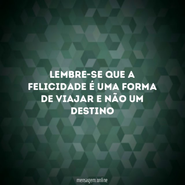 Lembre-se que a felicidade é uma forma de