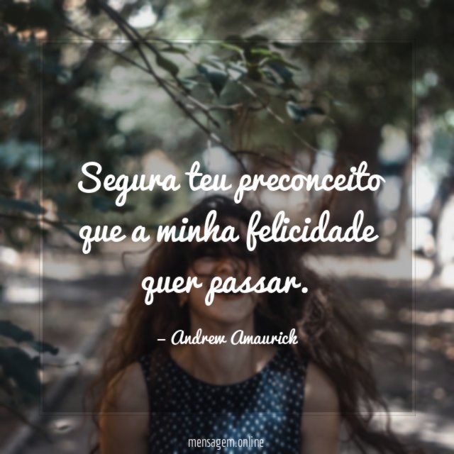 Segura teu preconceito que a minha felicidade quer passar