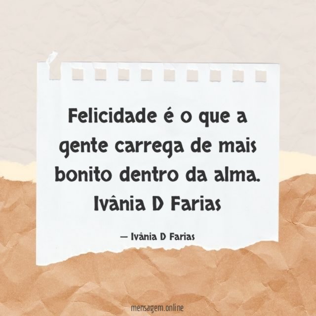 Felicidade é o que a gente carrega de mais bonito dentro da alma