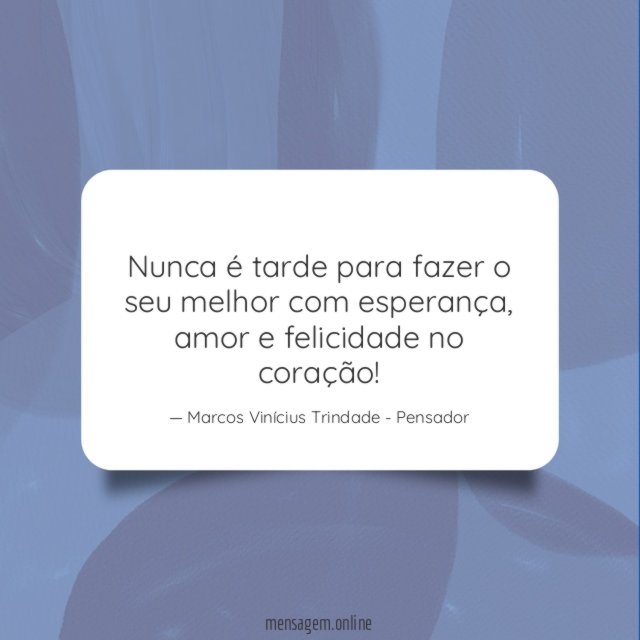 Nunca é tarde para fazer o seu melhor com esperança