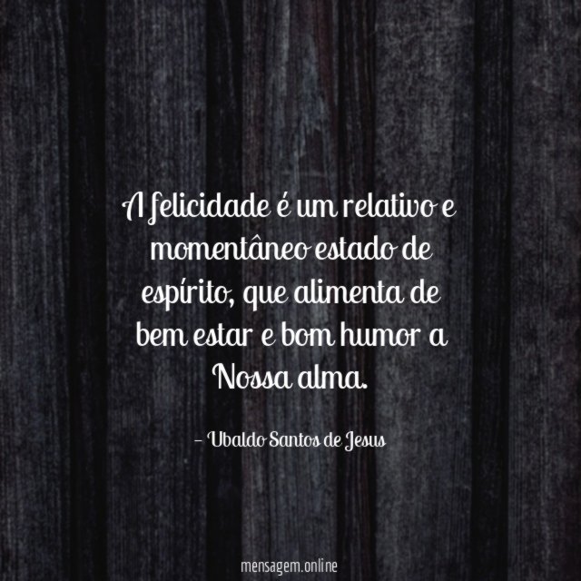A felicidade é um relativo e momentâneo estado de espírito