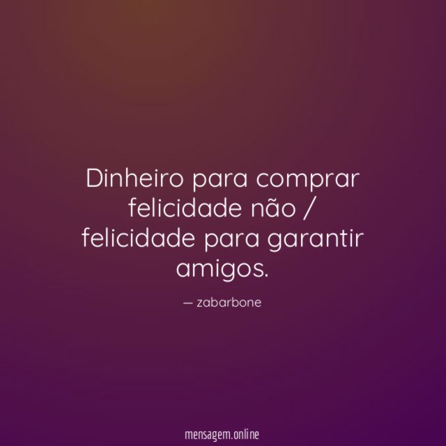 Dinheiro para comprar felicidade não / felicidade para garantir amigos