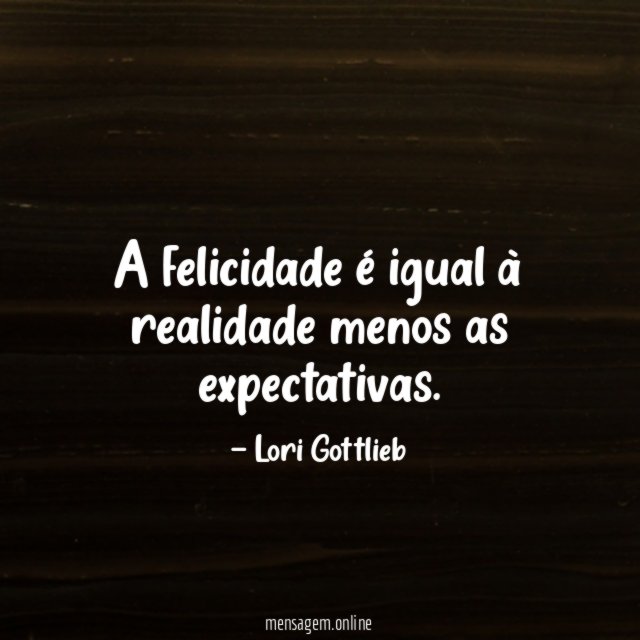 A felicidade é igual à realidade menos as expectativas