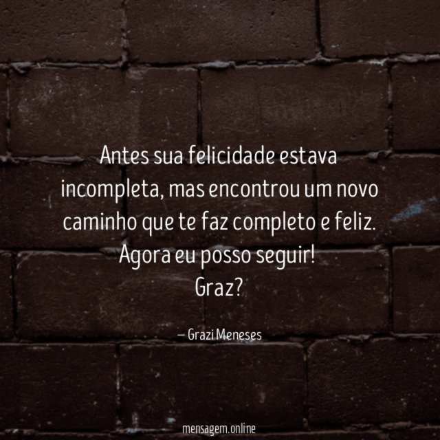Antes sua felicidade estava incompleta , mas encontrou um novo caminho que te faz completo e feliz .