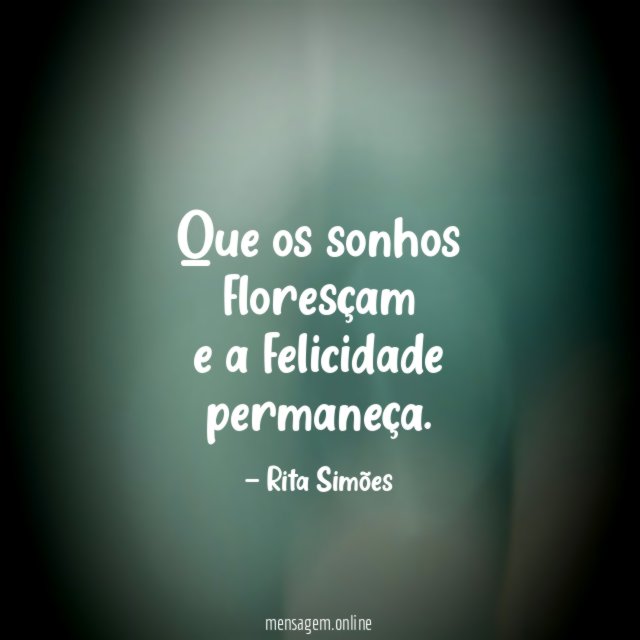 Que os sonhos floresçam e a felicidade permaneça