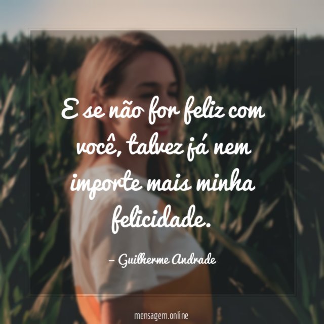 E se não for feliz com você