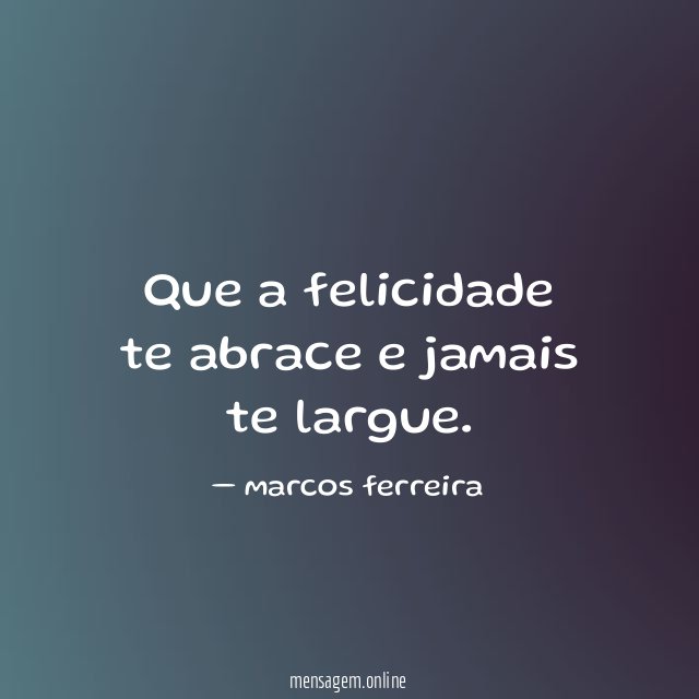 Que a felicidade te abrace e jamais te largue