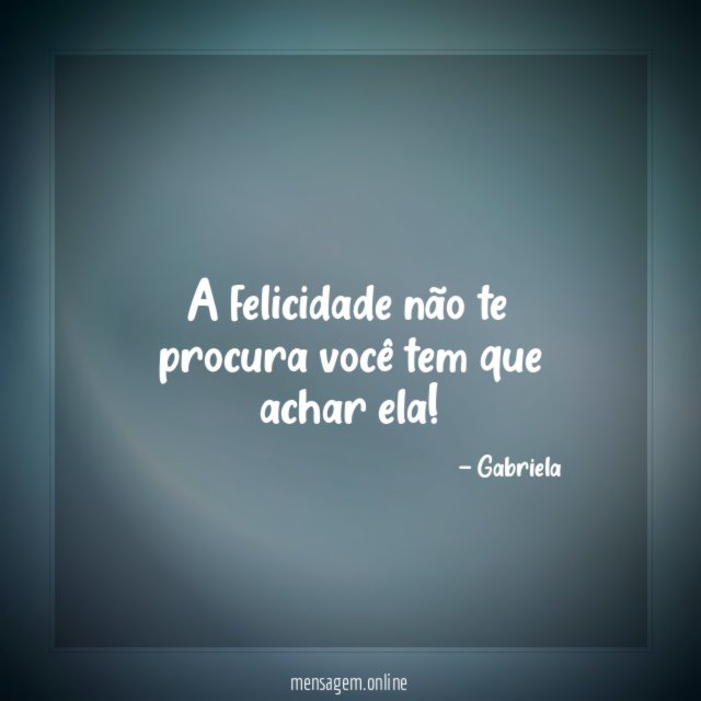 A felicidade não te procura você tem que achar ela