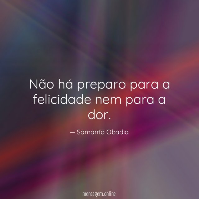 Não há preparo para a felicidade nem para a dor