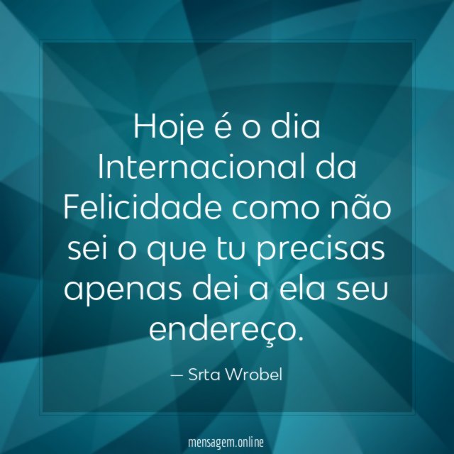 Hoje é o dia Internacional da Felicidade como não