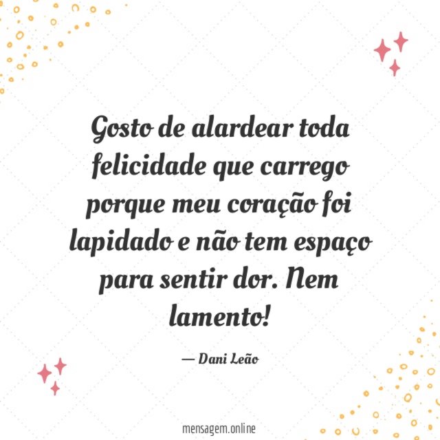 Gosto de alardear toda felicidade que carrego porque