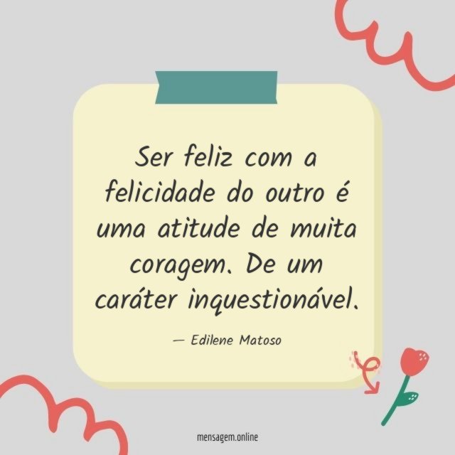 Ser feliz com a felicidade do outro é uma atitude de muita coragem