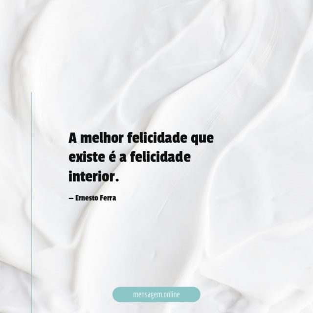A melhor felicidade que existe é a felicidade interior