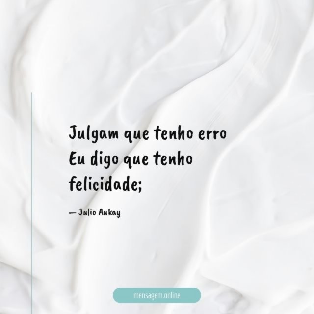 Julgam que tenho erro Eu digo que tenho felicidade