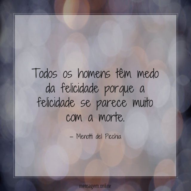 Todos os homens têm medo da felicidade porque