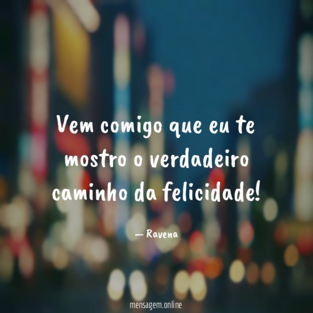Vem comigo que eu te mostro o verdadeiro caminho da felicidade