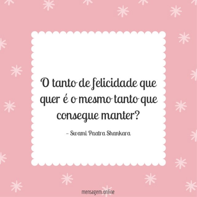 O tanto de felicidade que quer é o mesmo tanto que consegue manter